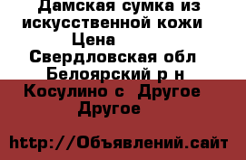 Дамская сумка из искусственной кожи › Цена ­ 500 - Свердловская обл., Белоярский р-н, Косулино с. Другое » Другое   